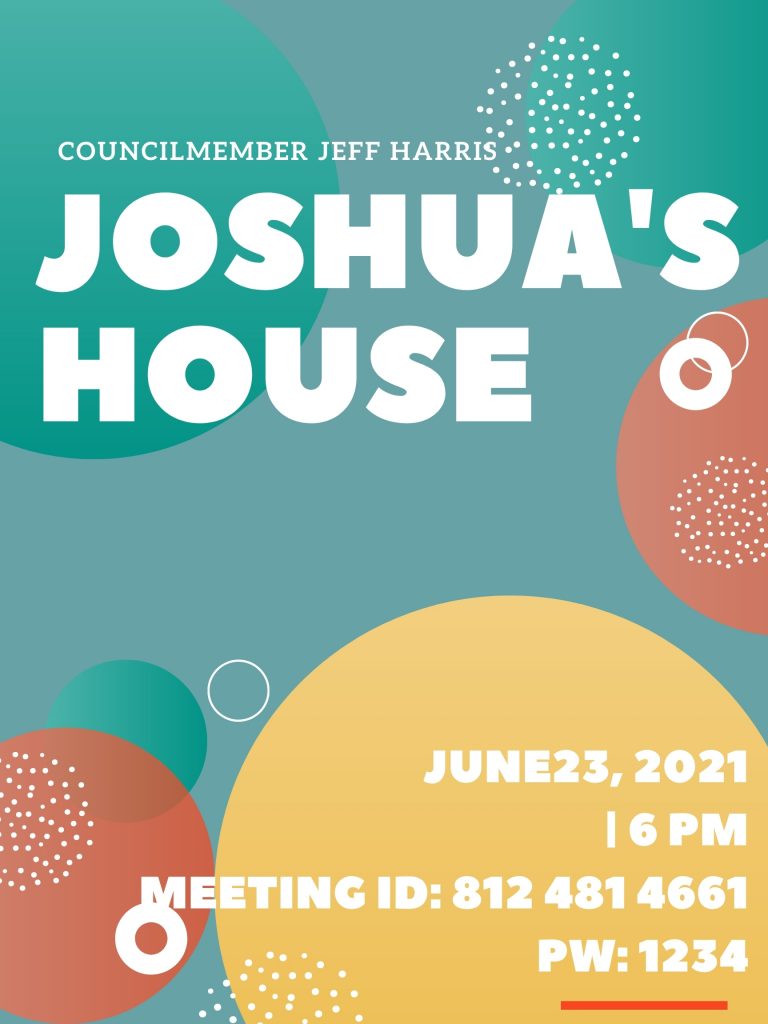 Councilmember Jeff Harris Joshua's House June 23, 2021 6 PM Meeting ID: 812 481 4661 PW: 1234